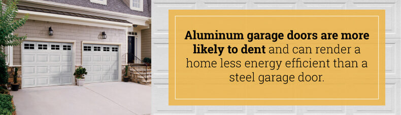 Aluminum garage doors are more likely to dent and can render a home less energy efficient than a steel garage door.
