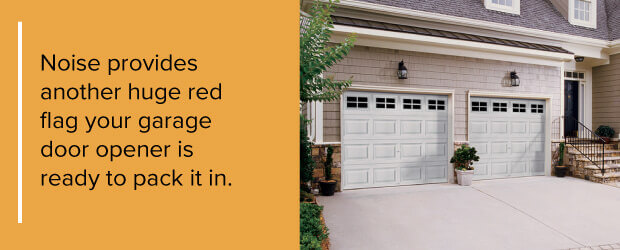 Noise provides another huge red flag your garage door opener is ready to pack it in.